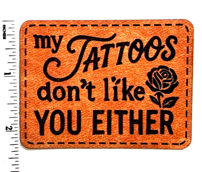 My Tattoos don’t like you Either patch - Engraved Iron On Leatherette Patch 3”