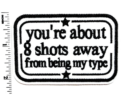 You’re about 8 Shots away from being my type funny patch - Embroidered Iron On Patch 3”