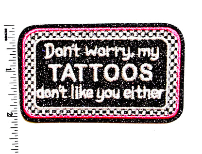 Don’t worry, My Tattoos don’t like you Either patch - Embroidered Iron On Patch 3.5”
