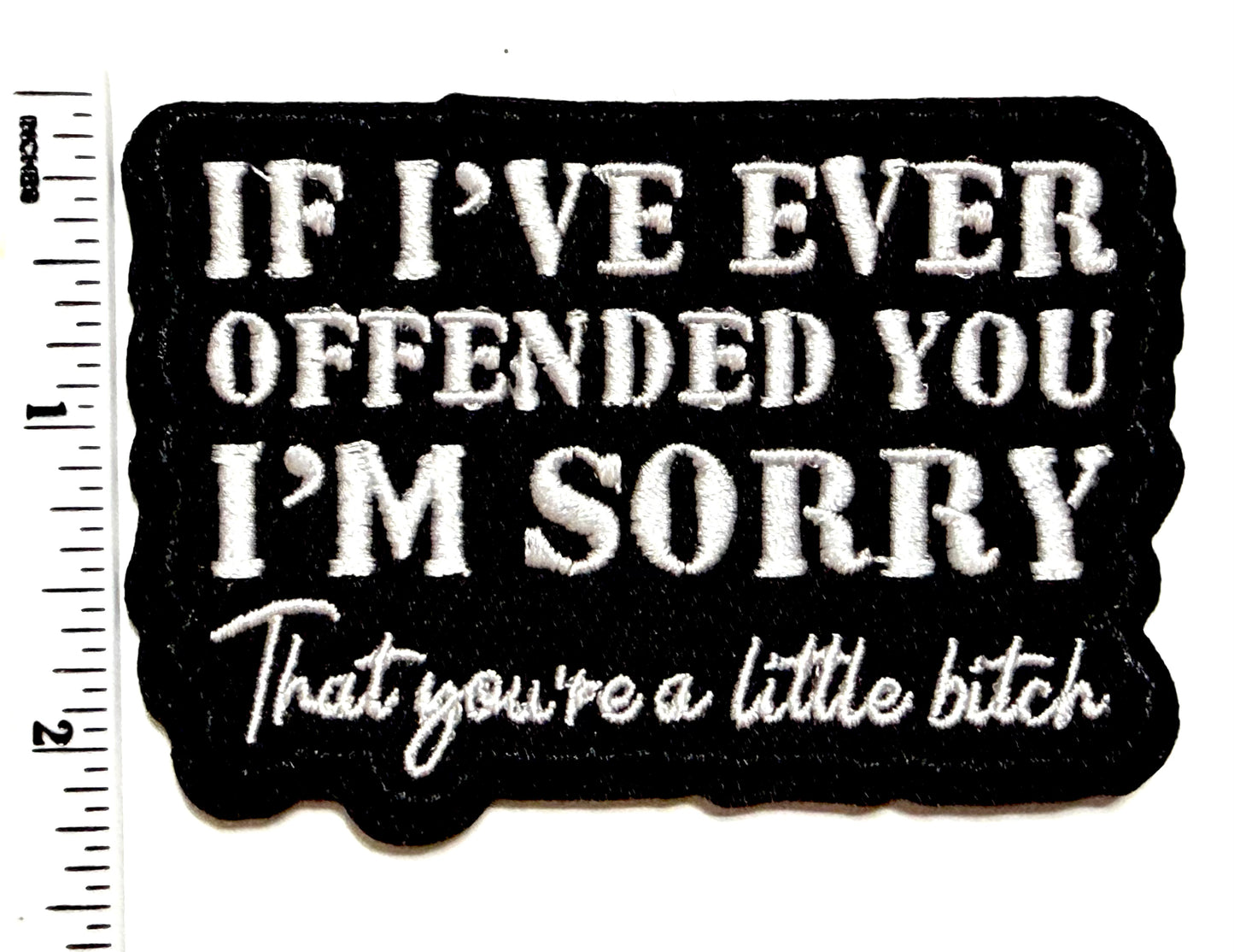 If I’ve ever offended you. I’m sorry… That you’re a little bitch patch - Embroidered Iron on patch 3.5”