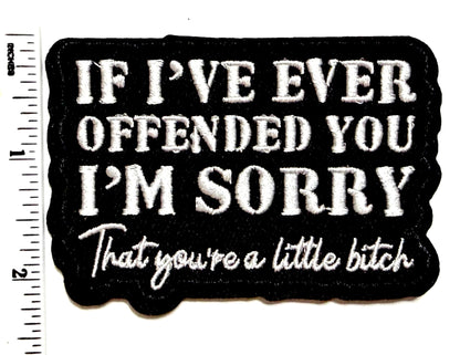If I’ve ever offended you. I’m sorry… That you’re a little bitch patch - Embroidered Iron on patch 3.5”