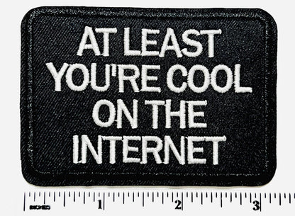 At Least You’re Cool On the Internet Embroidered Iron On Patch 3”