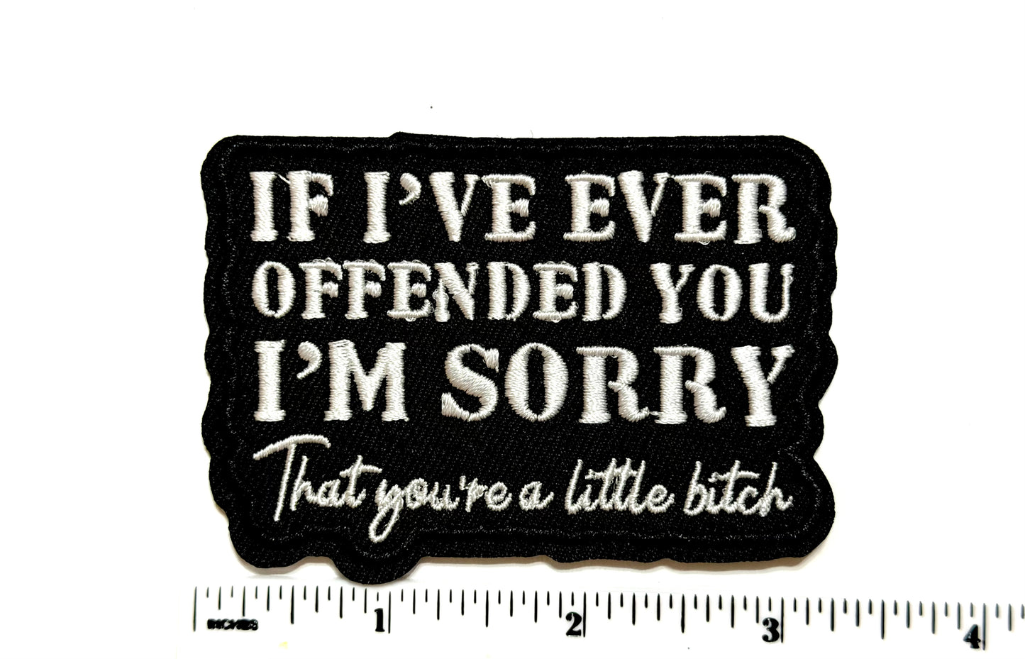 If I’ve ever offended you. I’m sorry… That you’re a little bitch patch - Embroidered Iron on patch 3.5”