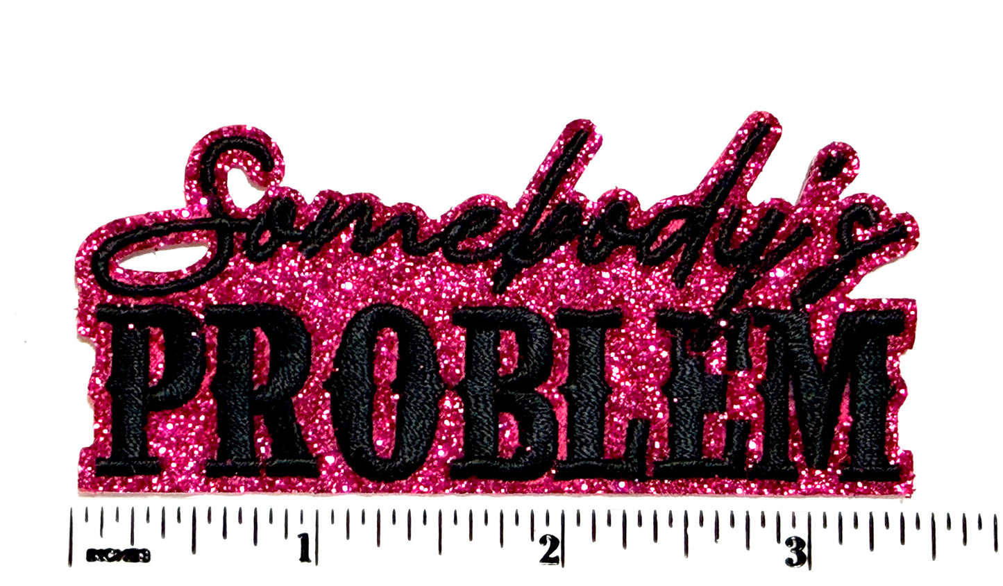 Somebody’s Problem patch - Embroidered Iron On patch on with glitter 3.5”