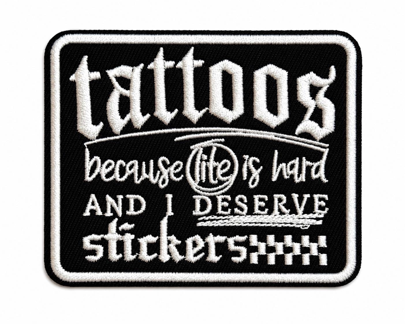 Tattoos because life is hard and I Deserve Stickers - Embroidered Iron on patch 3”