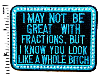 I May Not be Great with Fractions but You look like a whole bitch- Sarcastic Embroidered Iron on patch 3.5”