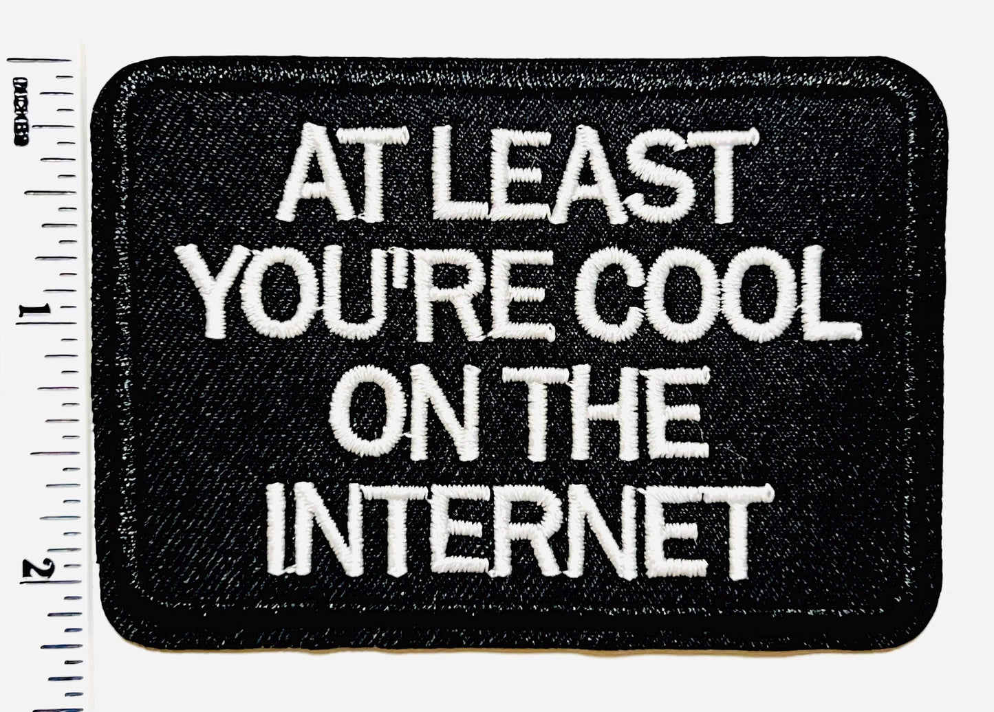 At Least You’re Cool On the Internet Embroidered Iron On Patch 3”
