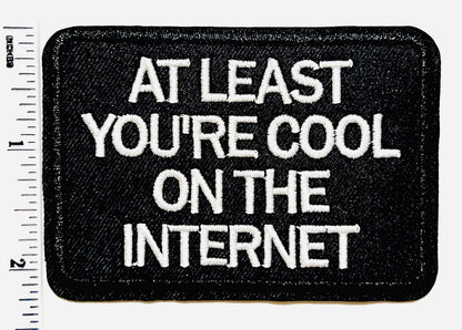 At Least You’re Cool On the Internet Embroidered Iron On Patch 3”