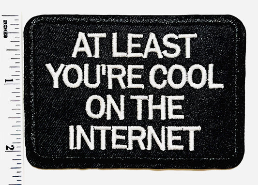 At Least You’re Cool On the Internet Embroidered Iron On Patch 3”