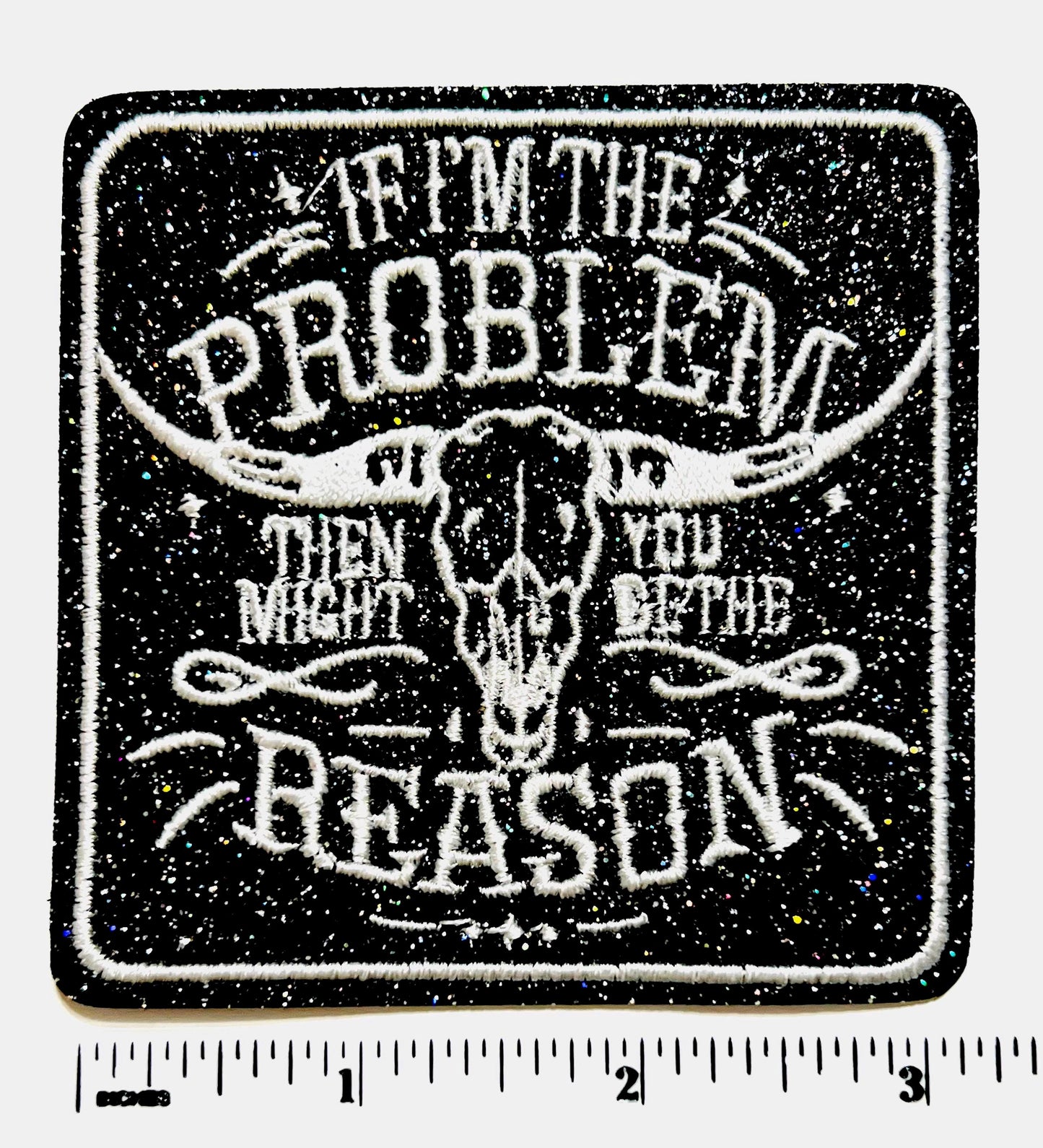 If I’m The Problem, you might be the reason.. Black Glitter embroidered iron on patch 3”