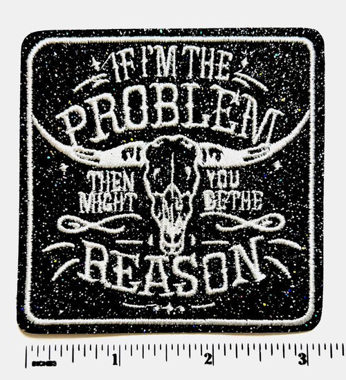 If I’m The Problem, you might be the reason.. Black Glitter embroidered iron on patch 3”