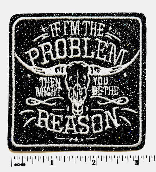 If I’m The Problem, you might be the reason.. Black Glitter embroidered iron on patch 3”