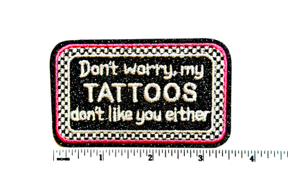 Don’t worry, My Tattoos don’t like you Either patch - Embroidered Iron On Patch 3.5”
