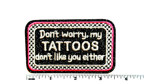 Don’t worry, My Tattoos don’t like you Either patch - Embroidered Iron On Patch 3.5”
