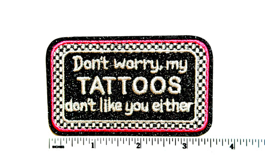 Don’t worry, My Tattoos don’t like you Either patch - Embroidered Iron On Patch 3.5”