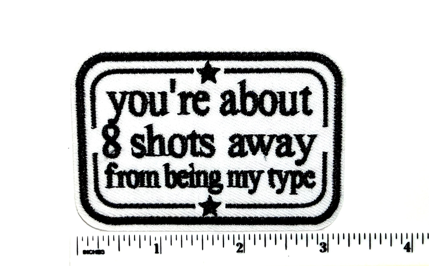 You’re about 8 Shots away from being my type funny patch - Embroidered Iron On Patch 3”
