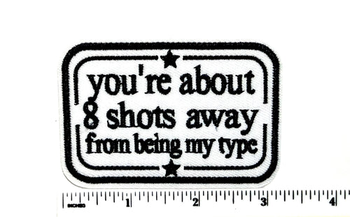 You’re about 8 Shots away from being my type funny patch - Embroidered Iron On Patch 3”