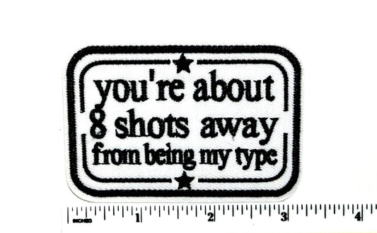 You’re about 8 Shots away from being my type funny patch - Embroidered Iron On Patch 3”