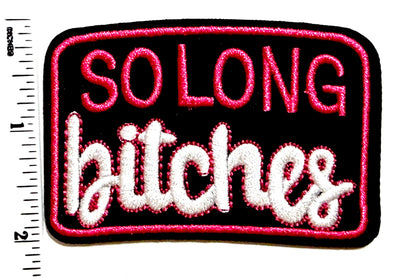 So Long Bitches patch - Embroidered Iron on patch 3”