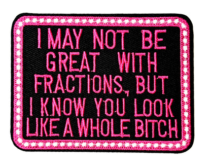 I May Not be Great with Fractions but You look like a whole bitch- Sarcastic Embroidered Iron on patch 3.5”