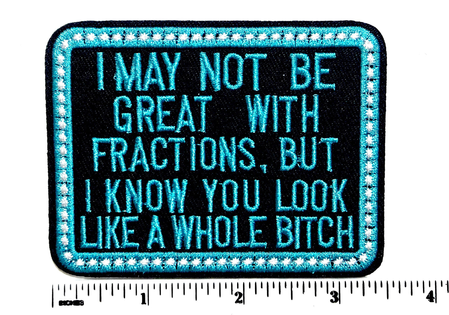 I May Not be Great with Fractions but You look like a whole bitch- Sarcastic Embroidered Iron on patch 3.5”