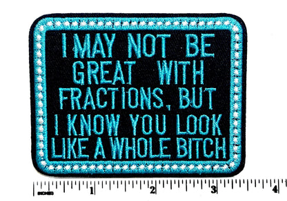 I May Not be Great with Fractions but You look like a whole bitch- Sarcastic Embroidered Iron on patch 3.5”